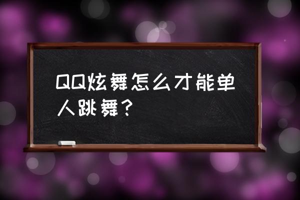 qq炫舞怎么在舞池中跳舞 QQ炫舞怎么才能单人跳舞？