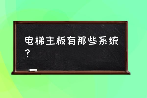 电梯主板有什么系统 电梯主板有那些系统？