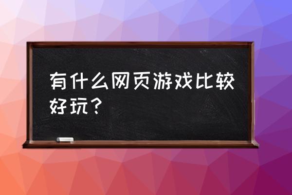 那个网页游戏好玩吗 有什么网页游戏比较好玩？