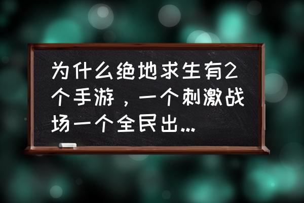 腾讯绝地求生怎么有两个 为什么绝地求生有2个手游，一个刺激战场一个全民出击，这两个游戏能在一起玩吗？