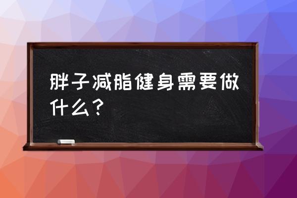 胖人健身房如何减肥 胖子减脂健身需要做什么？