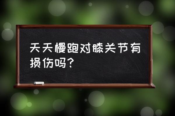 经常跑步对腿有伤害吗 天天慢跑对膝关节有损伤吗？