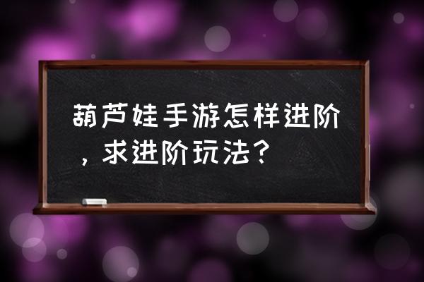 葫芦娃手游月光碎片哪里刷 葫芦娃手游怎样进阶，求进阶玩法？