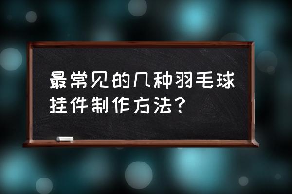 怎么用羽毛球做手工 最常见的几种羽毛球挂件制作方法？