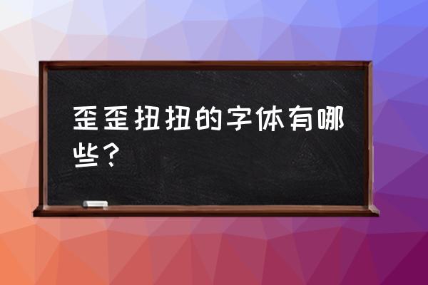 潦草字体叫什么 歪歪扭扭的字体有哪些？