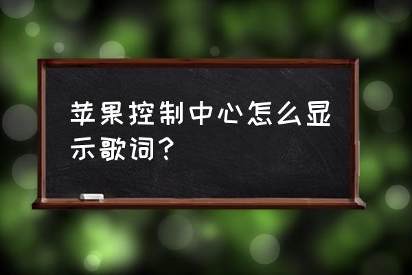 苹果手机怎么在屏幕显示歌词 苹果控制中心怎么显示歌词？