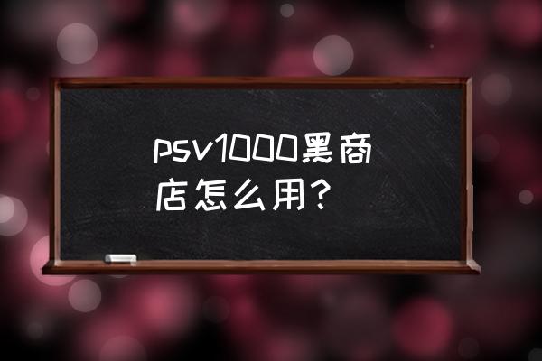 psv黑商店中文游戏多吗 psv1000黑商店怎么用？