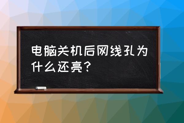 电脑主机关机网线插口会亮吗 电脑关机后网线孔为什么还亮？