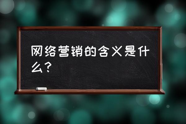 网络营销的含义包括几层意思 网络营销的含义是什么？