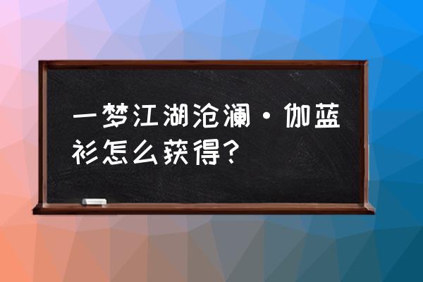 楚留香华山沧澜套怎么来 一梦江湖沧澜·伽蓝衫怎么获得？