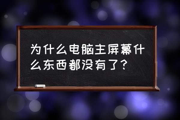 为什么电脑桌面上什么东西都没了 为什么电脑主屏幕什么东西都没有了？