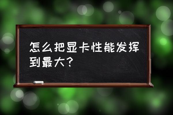 怎么调电脑显卡高性能 怎么把显卡性能发挥到最大？