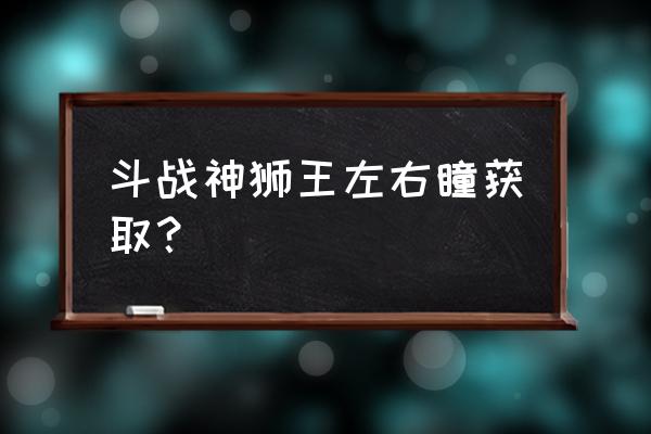 斗战神狮王小狮子怎么打 斗战神狮王左右瞳获取？