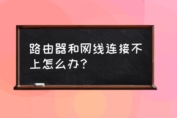 网线插上路由器没反应怎么办 路由器和网线连接不上怎么办？