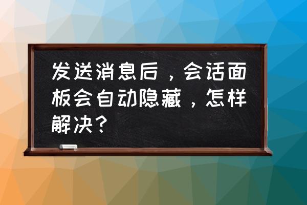 瑞友会话管理怎么显示数据库 发送消息后，会话面板会自动隐藏，怎样解决？