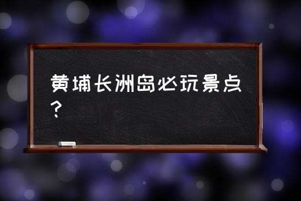 广州市区哪里好放风筝 黄埔长洲岛必玩景点？