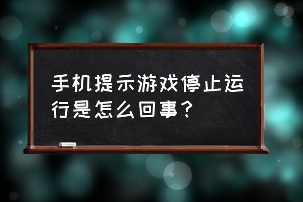 为什么手机版爱游戏会停止运作 手机提示游戏停止运行是怎么回事？