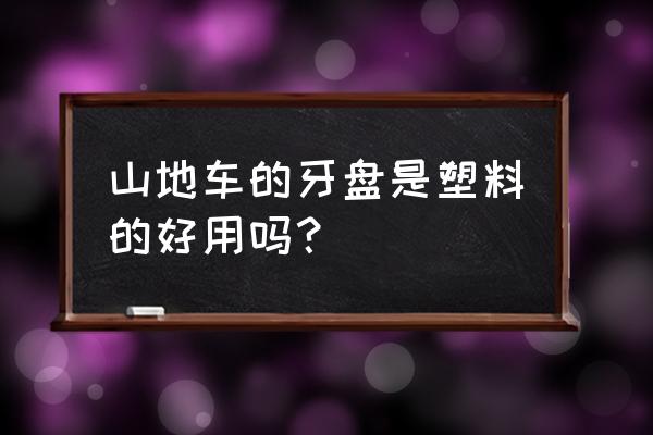 山地车前牙盘什么材质 山地车的牙盘是塑料的好用吗？