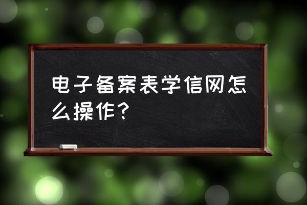 电子注册备案表怎么修改 电子备案表学信网怎么操作？