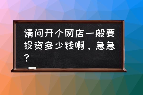 开网店需要多少钱 请问开个网店一般要投资多少钱啊。急急？