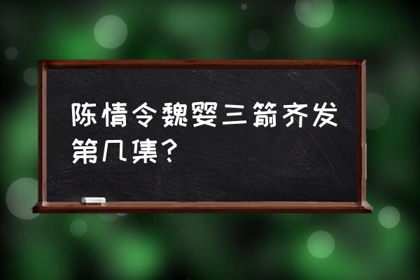 魏无羡蒙眼睛射箭是哪一集 陈情令魏婴三箭齐发第几集？