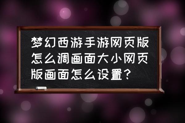 网页游戏怎么调画质 梦幻西游手游网页版怎么调画面大小网页版画面怎么设置？