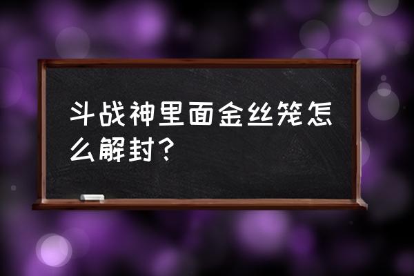 斗战神封号了怎么办 斗战神里面金丝笼怎么解封？