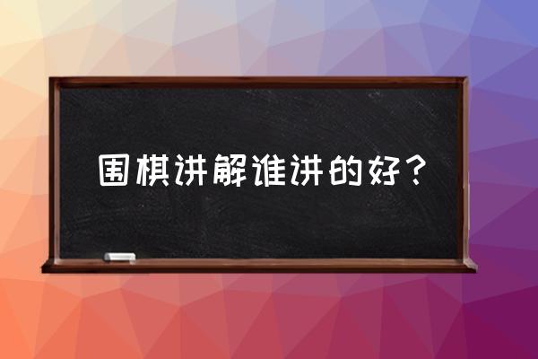 晓明围棋教室怎么样 围棋讲解谁讲的好？