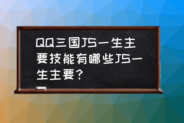 qq三国80js技能是什么 QQ三国JS一生主要技能有哪些JS一生主要？