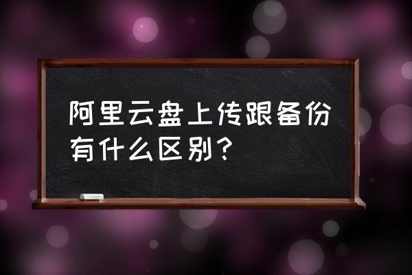 阿里云提供数据备份吗 阿里云盘上传跟备份有什么区别？