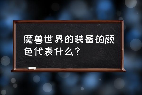 魔兽世界什么颜色装备最高 魔兽世界的装备的颜色代表什么？