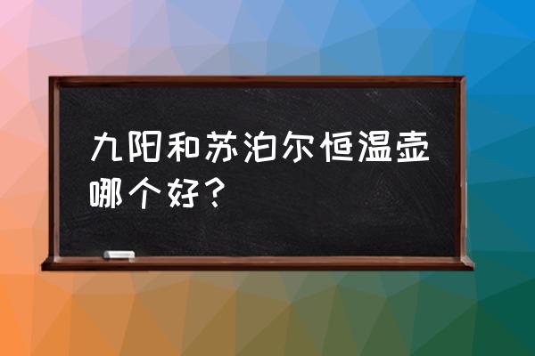 什么品牌的恒温热水壶好 九阳和苏泊尔恒温壶哪个好？