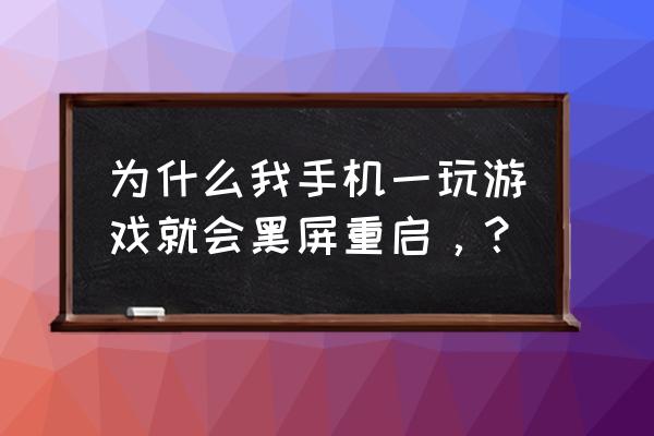 玩游戏玩得手机老黑屏怎么回事啊 为什么我手机一玩游戏就会黑屏重启，？