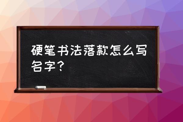 名字硬笔楷书怎么写 硬笔书法落款怎么写名字？