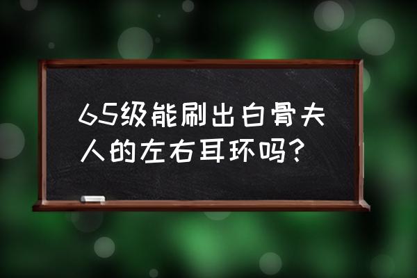 斗战神65级装备怎么做 65级能刷出白骨夫人的左右耳环吗？