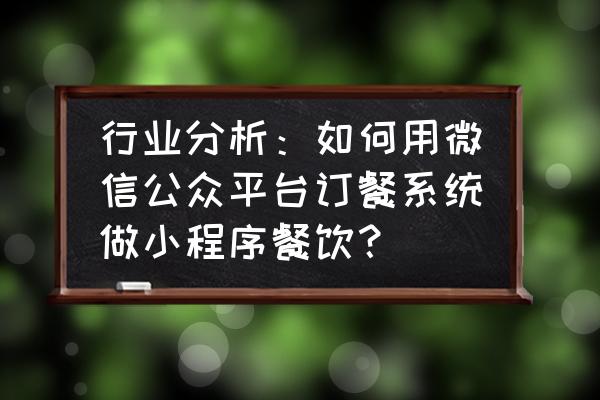 如何做微信小程序点餐 行业分析：如何用微信公众平台订餐系统做小程序餐饮？