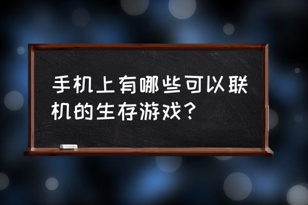 手机上有哪些联机的生存游戏 手机上有哪些可以联机的生存游戏？