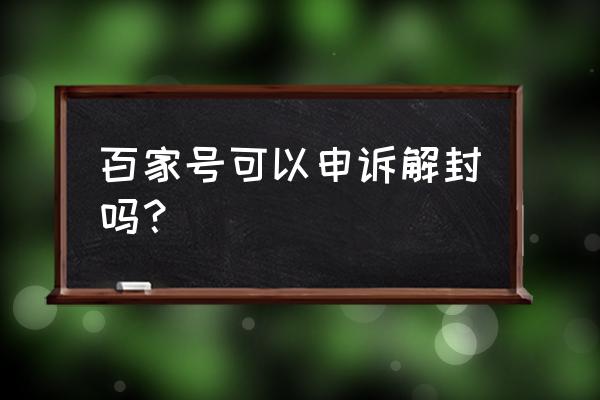 百家号被封停怎么办 百家号可以申诉解封吗？