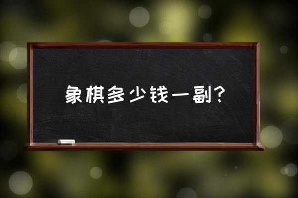 中国象棋黄金版多少钱一副 象棋多少钱一副？