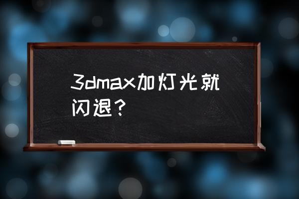 cg工具箱怎么杀毒 3dmax加灯光就闪退？