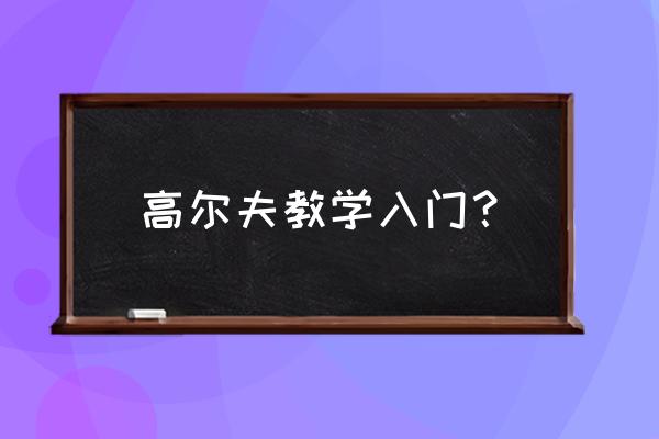 如何教新手打高尔夫球 高尔夫教学入门？