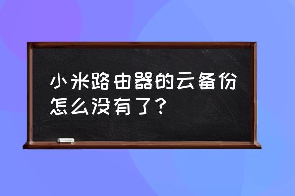 小米路由器硬盘版备份如何查看 小米路由器的云备份怎么没有了？