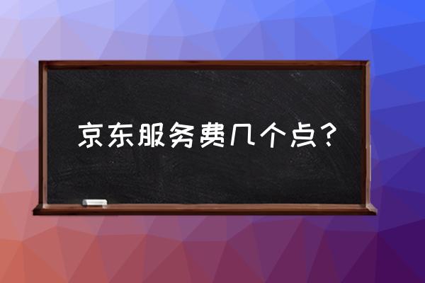 京东店铺服务费一次性收取吗 京东服务费几个点？