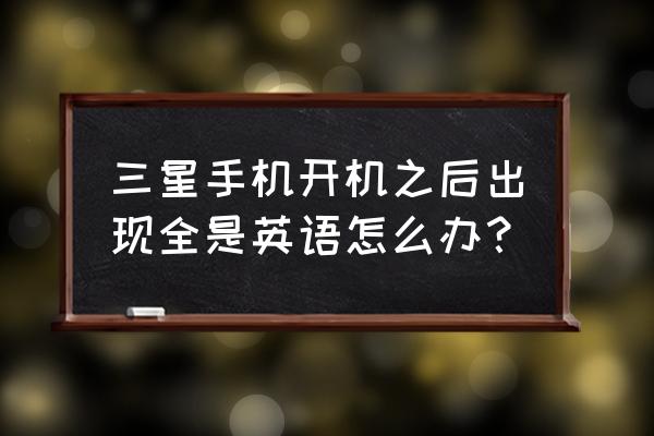 三星手机变成英文怎么办啊 三星手机开机之后出现全是英语怎么办？