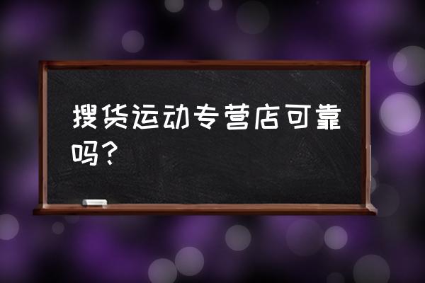 辰星运动专营店是正品吗 搜货运动专营店可靠吗？