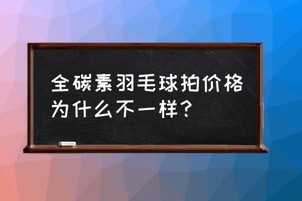 为什么有的羽毛球拍那么贵 全碳素羽毛球拍价格为什么不一样？