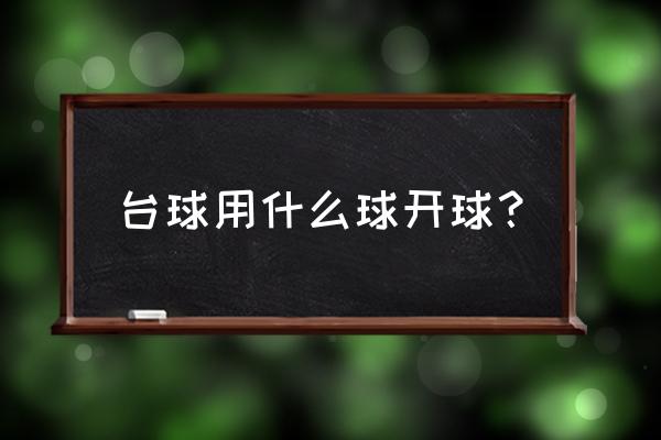 台球的白色球叫什么名字 台球用什么球开球？