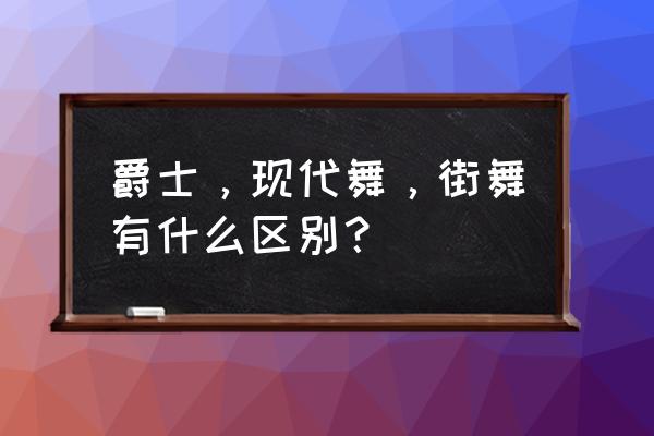 街舞和现代舞有什么 爵士，现代舞，街舞有什么区别？