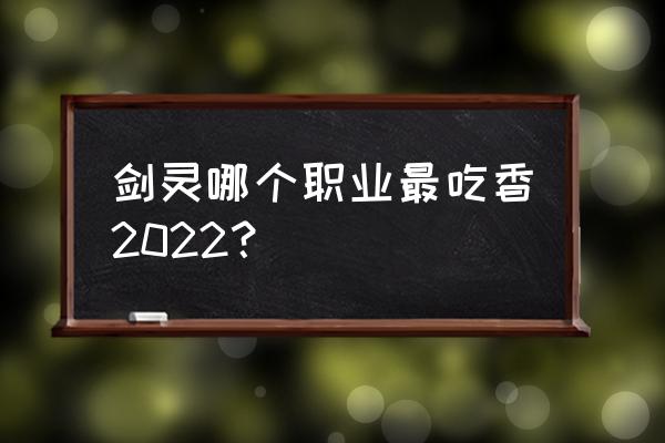 手游剑灵世界哪个职业厉害吗 剑灵哪个职业最吃香2022？