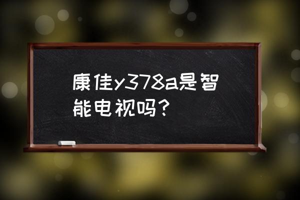 康佳的多媒体电视就是智能电视吗 康佳y378a是智能电视吗？